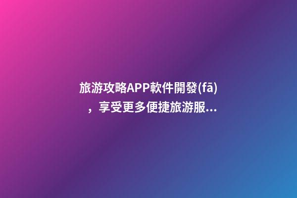 旅游攻略APP軟件開發(fā)，享受更多便捷旅游服務(wù)